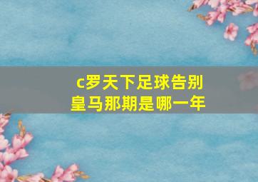 c罗天下足球告别皇马那期是哪一年