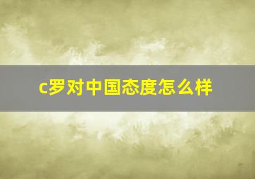 c罗对中国态度怎么样