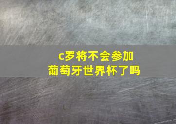 c罗将不会参加葡萄牙世界杯了吗