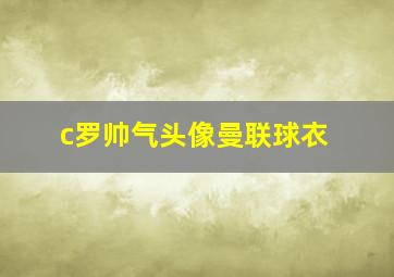 c罗帅气头像曼联球衣