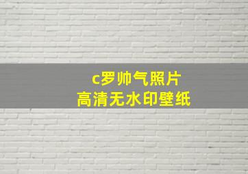 c罗帅气照片高清无水印壁纸