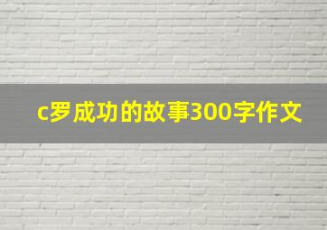 c罗成功的故事300字作文