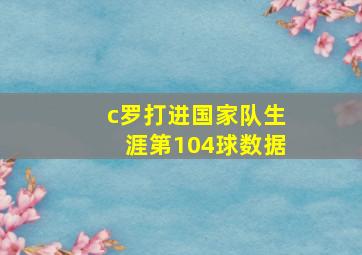 c罗打进国家队生涯第104球数据