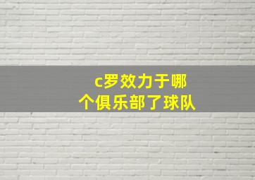 c罗效力于哪个俱乐部了球队