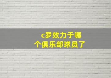 c罗效力于哪个俱乐部球员了