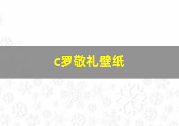 c罗敬礼壁纸