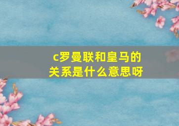 c罗曼联和皇马的关系是什么意思呀