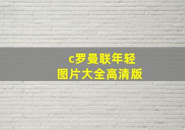 c罗曼联年轻图片大全高清版