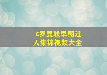 c罗曼联早期过人集锦视频大全