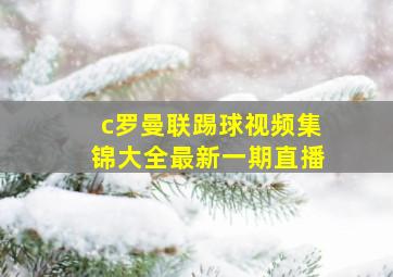 c罗曼联踢球视频集锦大全最新一期直播