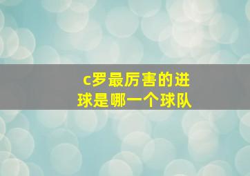 c罗最厉害的进球是哪一个球队