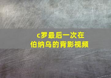 c罗最后一次在伯纳乌的背影视频