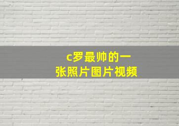 c罗最帅的一张照片图片视频