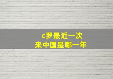 c罗最近一次来中国是哪一年