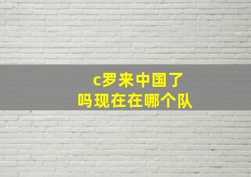 c罗来中国了吗现在在哪个队