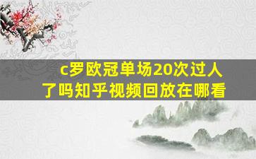 c罗欧冠单场20次过人了吗知乎视频回放在哪看