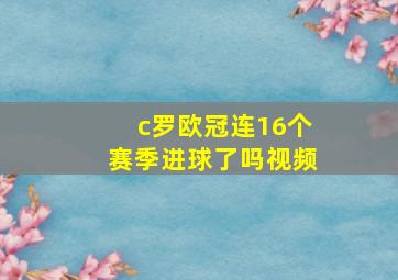 c罗欧冠连16个赛季进球了吗视频