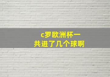 c罗欧洲杯一共进了几个球啊