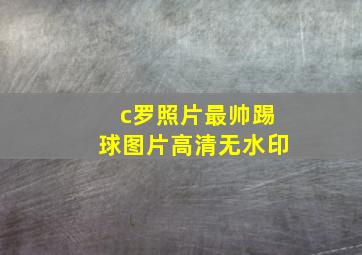 c罗照片最帅踢球图片高清无水印