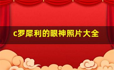 c罗犀利的眼神照片大全