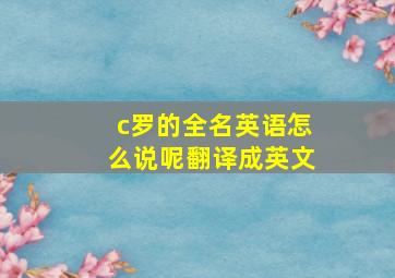 c罗的全名英语怎么说呢翻译成英文