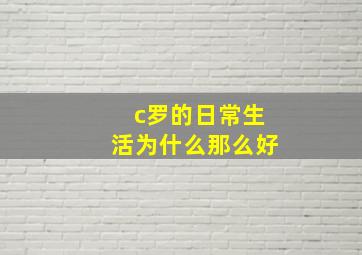 c罗的日常生活为什么那么好