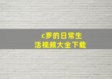 c罗的日常生活视频大全下载