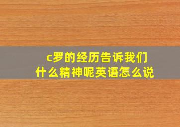 c罗的经历告诉我们什么精神呢英语怎么说