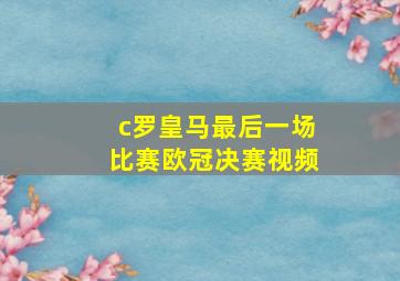 c罗皇马最后一场比赛欧冠决赛视频