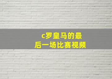 c罗皇马的最后一场比赛视频