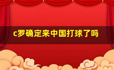 c罗确定来中国打球了吗