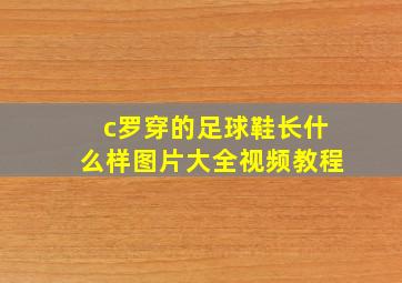 c罗穿的足球鞋长什么样图片大全视频教程