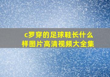 c罗穿的足球鞋长什么样图片高清视频大全集