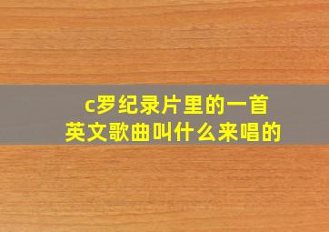 c罗纪录片里的一首英文歌曲叫什么来唱的