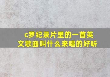 c罗纪录片里的一首英文歌曲叫什么来唱的好听