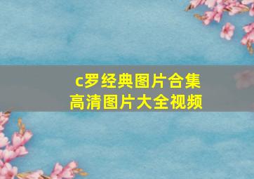 c罗经典图片合集高清图片大全视频