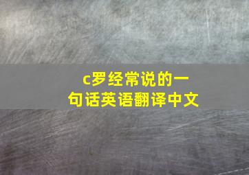 c罗经常说的一句话英语翻译中文