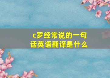 c罗经常说的一句话英语翻译是什么