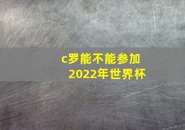 c罗能不能参加2022年世界杯