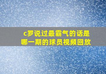 c罗说过最霸气的话是哪一期的球员视频回放