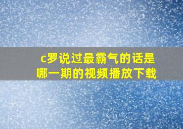 c罗说过最霸气的话是哪一期的视频播放下载