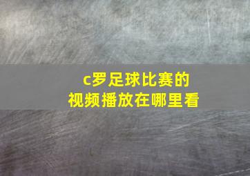 c罗足球比赛的视频播放在哪里看