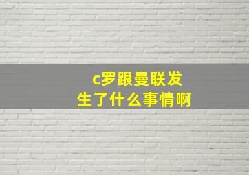 c罗跟曼联发生了什么事情啊