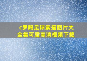 c罗踢足球素描图片大全集可爱高清视频下载