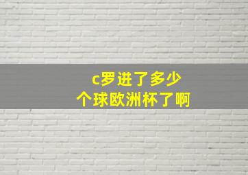 c罗进了多少个球欧洲杯了啊