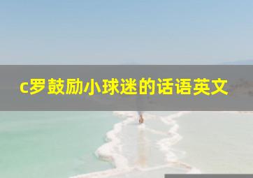 c罗鼓励小球迷的话语英文