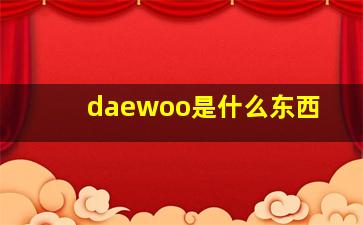 daewoo是什么东西