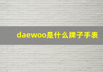 daewoo是什么牌子手表