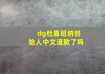 dg杜嘉班纳创始人中文道歉了吗