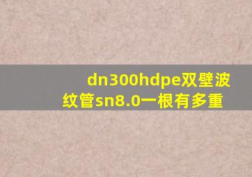 dn300hdpe双壁波纹管sn8.0一根有多重